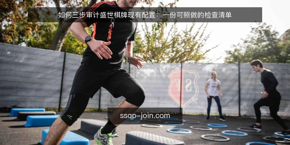 如何三步审计盛世棋牌现有配置:一份可照做的检查清单 — 为什么现在要做一次盛世棋牌配置审计 配图