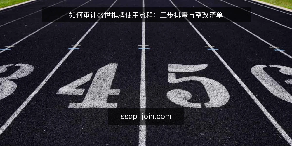 如何审计盛世棋牌使用流程：三步排查与整改清单 — 为什么现在要做一次流程审计 配图