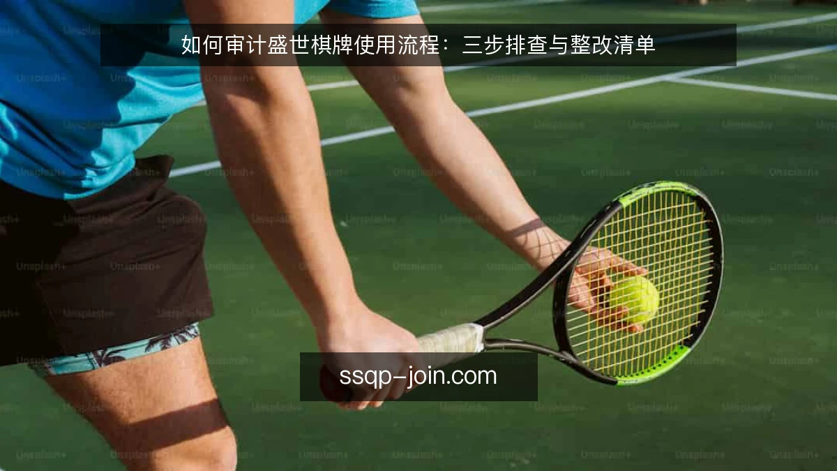 如何审计盛世棋牌使用流程：三步排查与整改清单